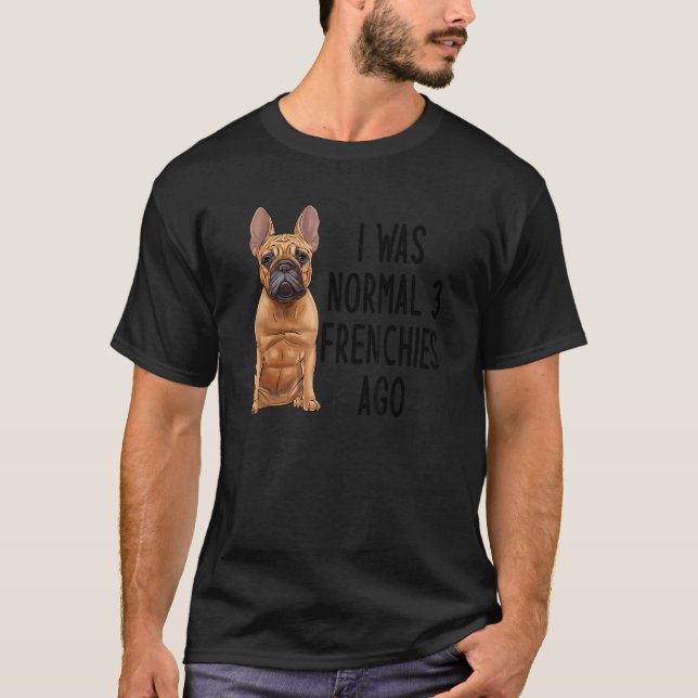 Französischer Bulldog I war normal 3 Franzosen vor T-Shirt (Vorderseite)