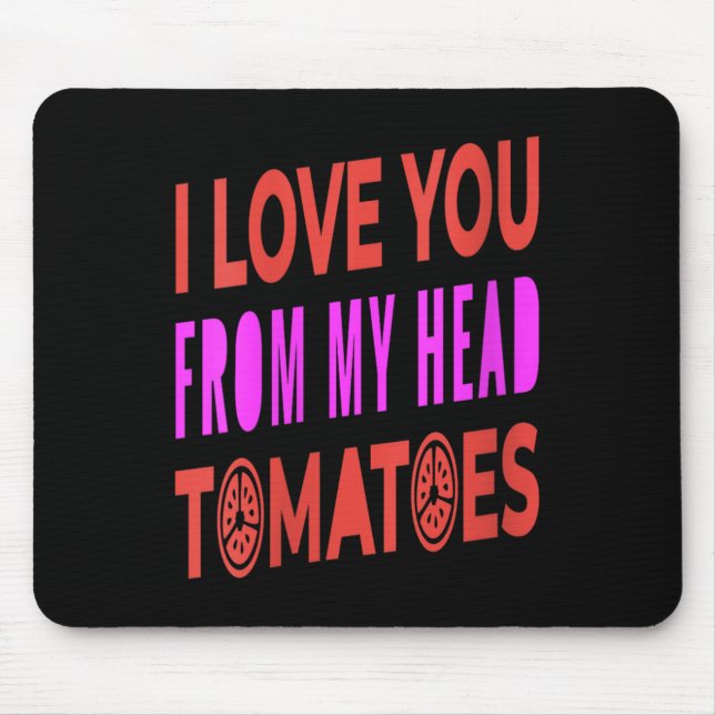 Frauen, die ich dir von meinem Kopf Tomaten Liebe  Mousepad (Vorne)