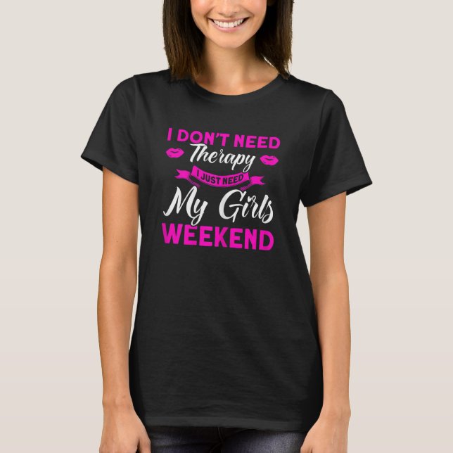 Frauen, die ich gerade brauche mein Girls Weekend  T-Shirt (Vorderseite)