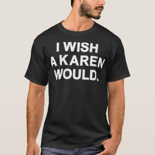 Frauen, die ich mir wünsche, dass ein Karen sich ü T-Shirt