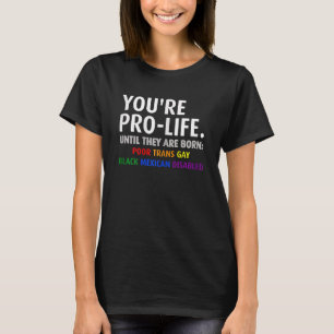 Frauen, die ihr Prolife seid, bis sie Geboren arm T-Shirt