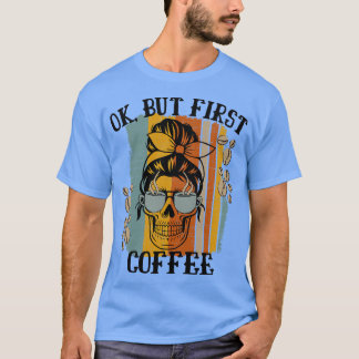 Frauen OK, aber erste Kaffee koffeinierte Skeleton T-Shirt