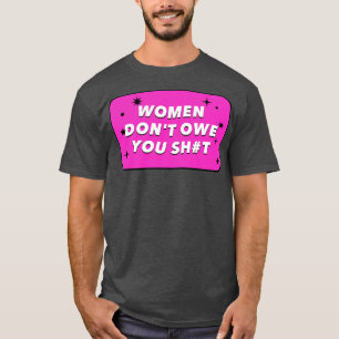 Frauen schulden dir alles, was Feminismus bedeutet T-Shirt