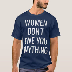 Frauen schulden Ihnen alles, was kühne Weiße Weibl T-Shirt