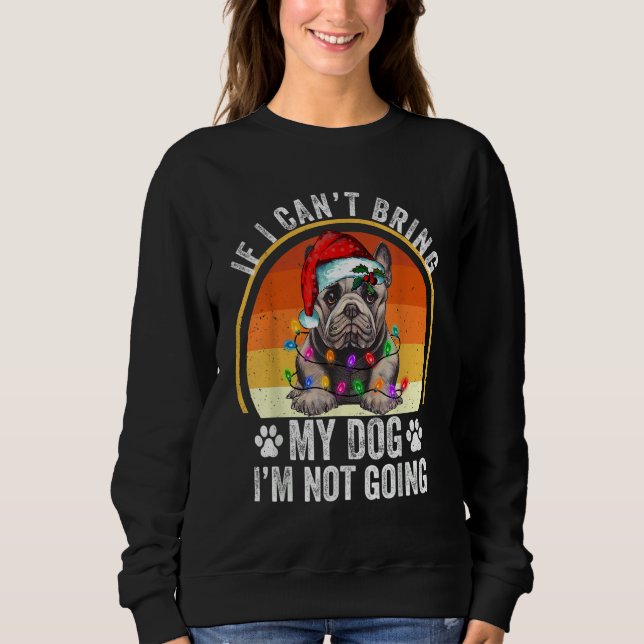 French Bulldog If I Can't Bring My Dog I'm Not Goi Sweatshirt (Vorderseite)