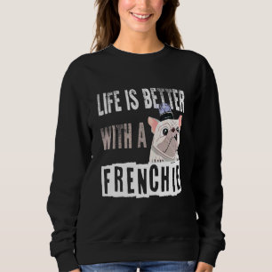 French Bulldog Life is Better With A Frenchie Sweatshirt