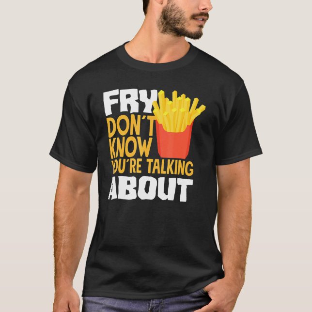 French Fries Fry You Don´t Know You´re Talking Abo T-Shirt (Vorderseite)