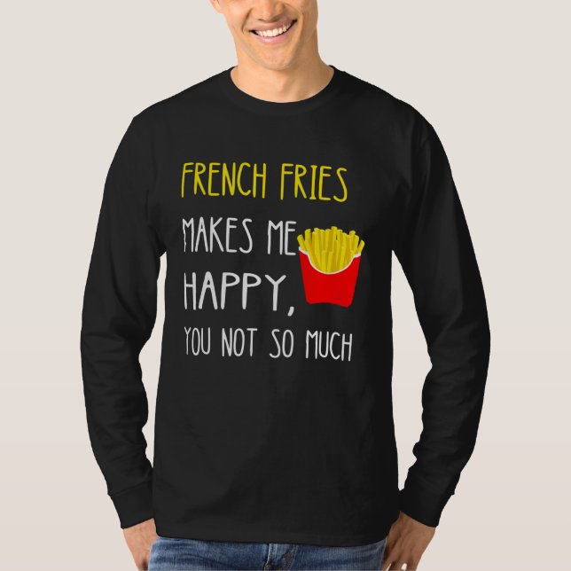 French Fries Makes Me Happy You Not So Much Fries T-Shirt (Vorderseite)