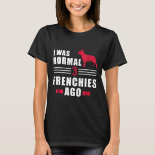 Frenchie  Ich war normal vor 3 Französischen Bulld T-Shirt