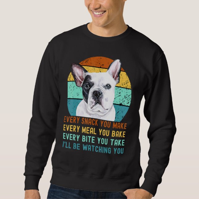 Frenchie Or French Bulldog Dog Every Snack You Mak Sweatshirt (Vorderseite)