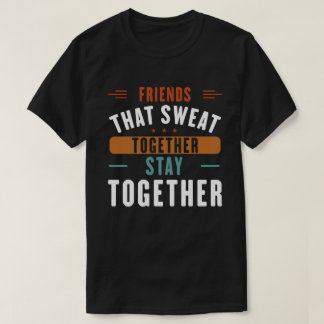 Freunde, die gemeinsam den Schweiß Bleibe haben T-Shirt