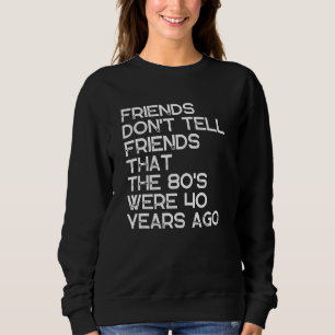 Freunde verraten nicht, dass die 80er Jahre 40 Jah Sweatshirt