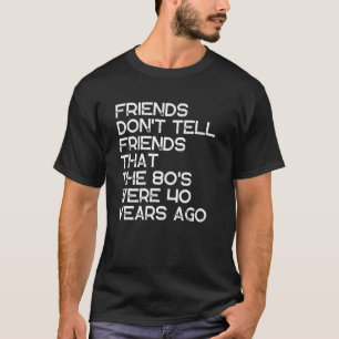 Freunde verraten nicht, dass die 80er Jahre 40 Jah T-Shirt