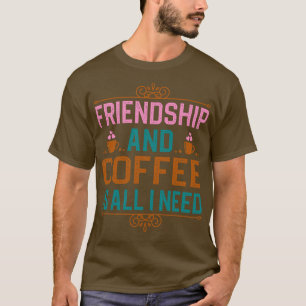 Freundlichkeit und Kaffee ist alles, was ich brauc T-Shirt