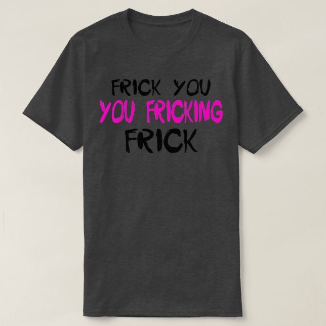 Frick You You Fricking FrickTShirt T-Shirt (Design vorne)