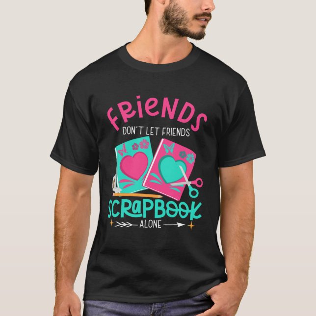 Friend Don't Let Friends Scrapbook Alone Crafters  T-Shirt (Vorderseite)