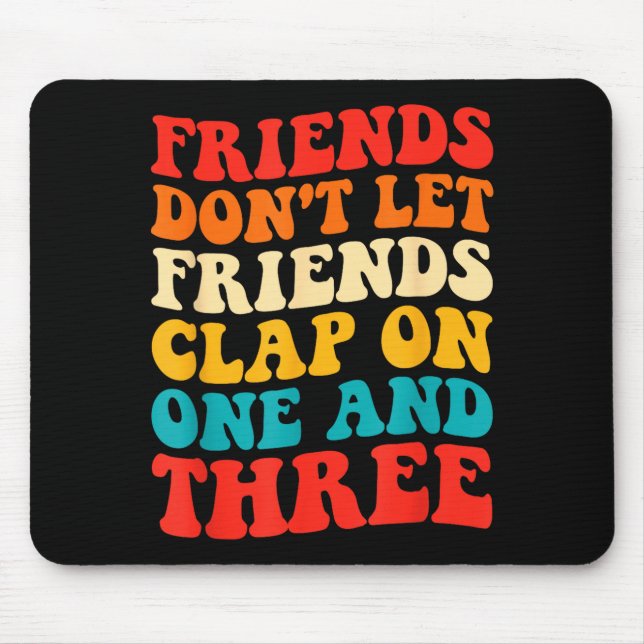 Friends Don't Let Friends Clap On One And Three Re Mousepad (Vorne)