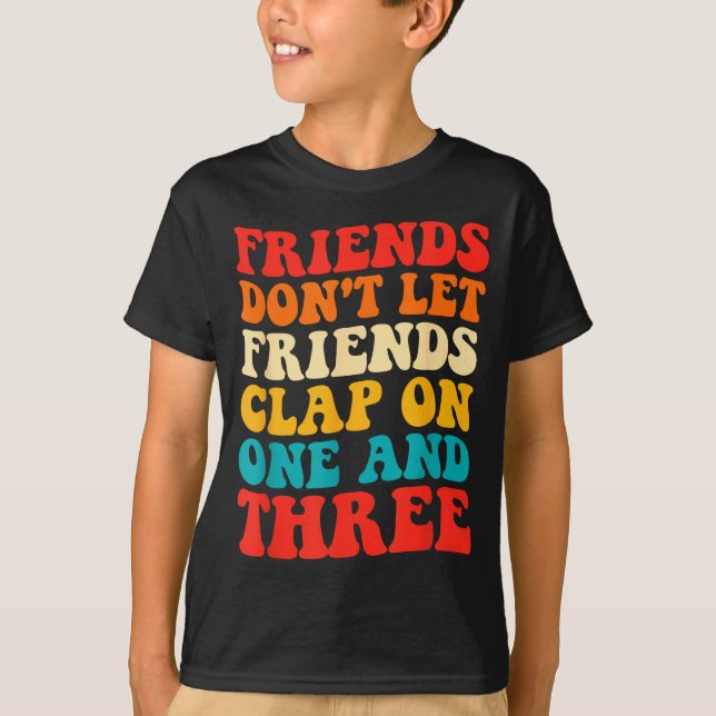 Friends Don't Let Friends Clap On One And Three Re T-Shirt (Vorderseite)