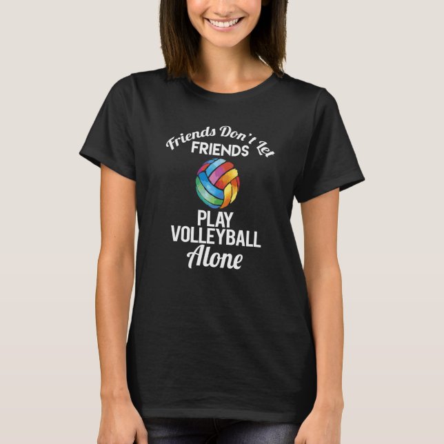 Friends Don't Let Friends Play Volleyball Alone   T-Shirt (Vorderseite)