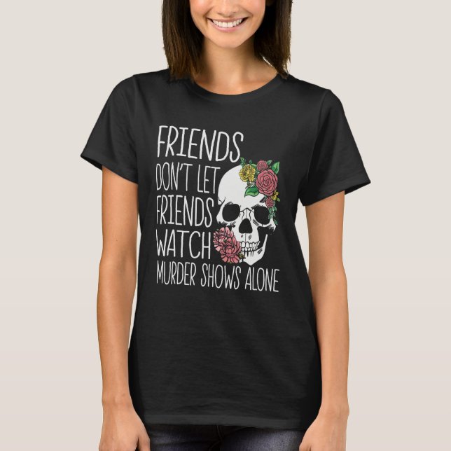 Friends dont let friends watch Murder Shows True C T-Shirt (Vorderseite)
