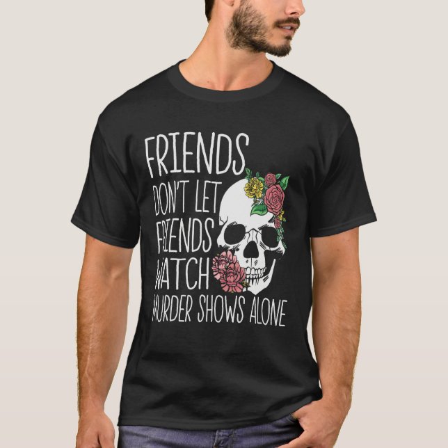 Friends dont let friends watch Murder Shows True C T-Shirt (Vorderseite)