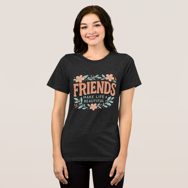 Friends Make Life Beautiful Women’s T-Shirt – Soft Tri-Blend Shirt (Vorderseite voll)