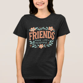 Friends Make Life Beautiful Women’s T-Shirt – Soft Tri-Blend Shirt