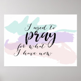Früher betete ich für das, was ich jetzt habe poster