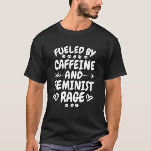 Fueled By Caffeine And Feminist Rage, Feminism T-Shirt