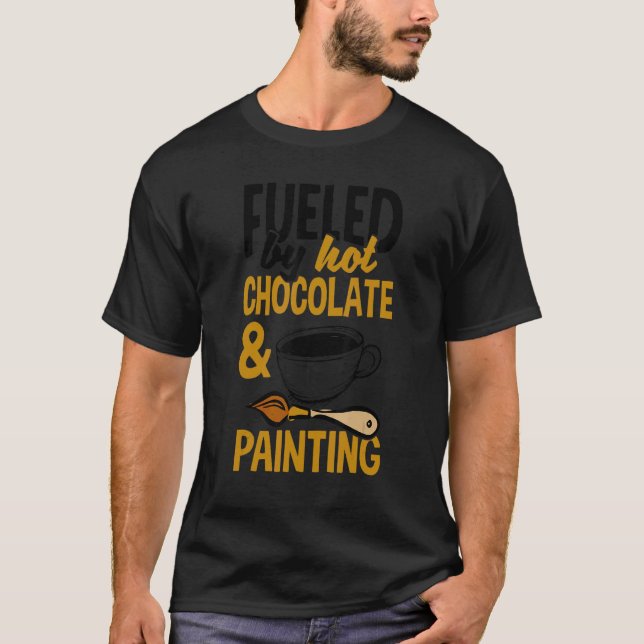 Fueled By Hot Chocolate And Painting Painter Artis T-Shirt (Vorderseite)