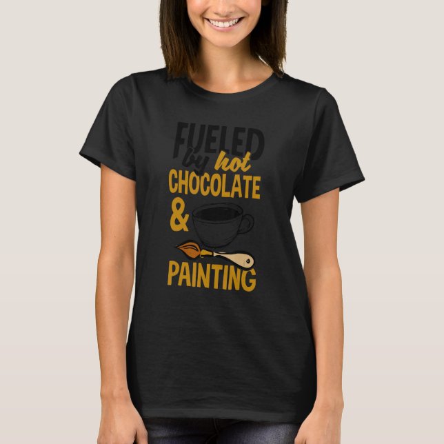 Fueled By Hot Chocolate And Painting Painter Artis T-Shirt (Vorderseite)