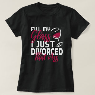 Füllen Sie mein Glass, das ich gerade geschieden T-Shirt