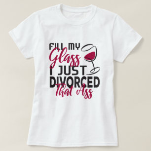 Füllen Sie mein Glass, das ich gerade geschieden T-Shirt