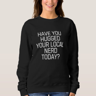 Fun Graphic-Haben Sie Ihren lokalen Nerd heute uma Sweatshirt