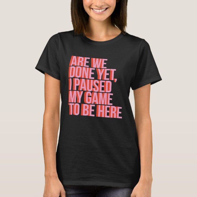 Fun Video Gamer Are We Done Yet I Paused My Game T T-Shirt (Vorderseite)