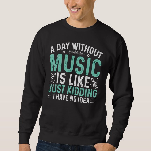 Funny A Day Without Music Is Like Just Kidding For Sweatshirt (Vorderseite)