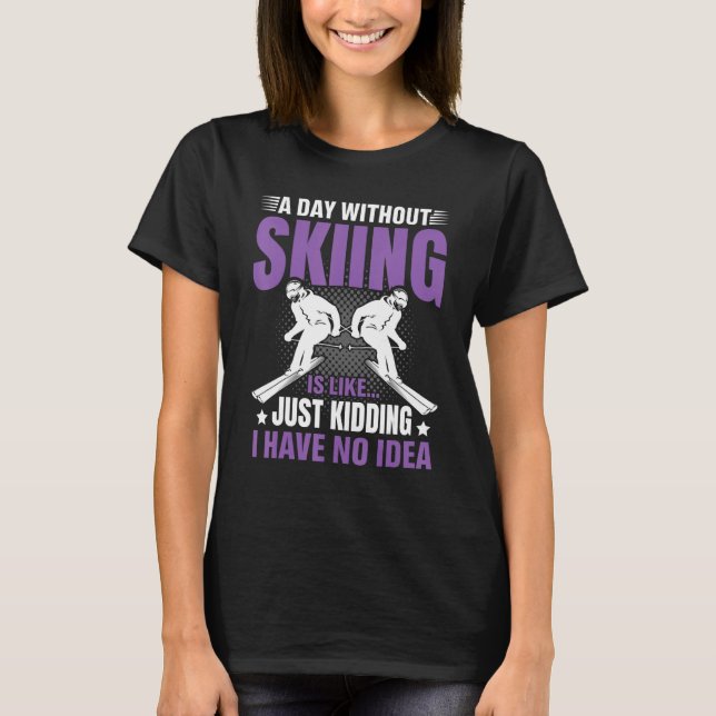 Funny A Day Without Skiing Is Like Just Kidding Me T-Shirt (Vorderseite)