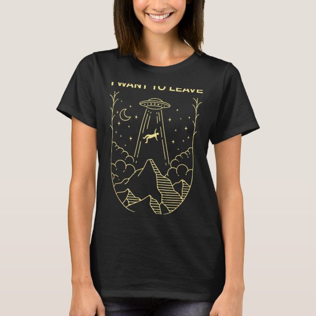 Funny Alien Ufo Extraterrestrial I Want To Leave A T-Shirt (Vorderseite)