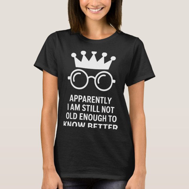 Funny Apparently I Am Still Not Old Enough To Know T-Shirt (Vorderseite)