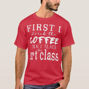 Funny Art Teacher T ~ Erste trinke ich Kaffee dann T-Shirt