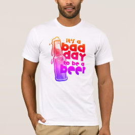 Funny Beer Saying Its a Bad Day to Be a Beer T-Shirt