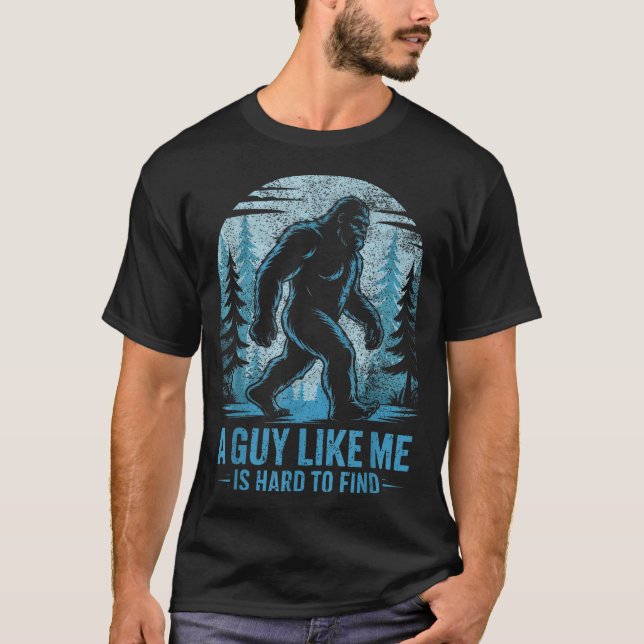 Funny Bigfoot A Guy Like Me Is Hard To Forest Find T-Shirt (Vorderseite)
