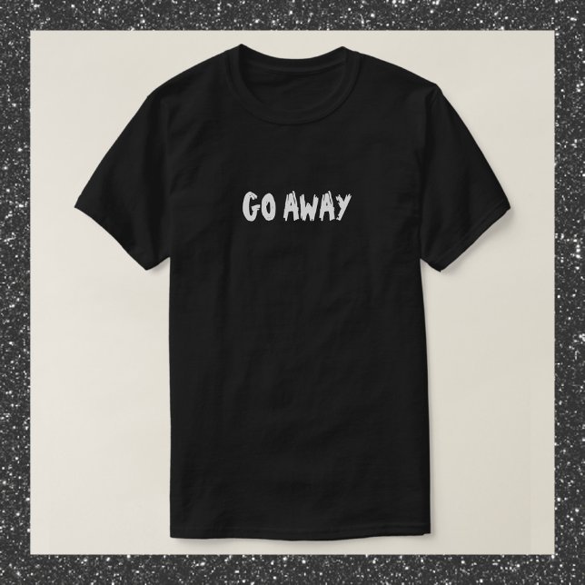 Funny Black and White Go AWAY Zitat T - Shirt (Von Creator hochgeladen)