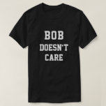 Funny Bob Doesnt Care T-Shirt<br><div class="desc">Dieses lustige Design enthält die Worte "BOB kümmert sich nicht". Sie können den Namen und die Wörter zu dem ändern, was Sie möchten, indem Sie auf "Diese Vorlage personalisieren" klicken. Wenn Sie Hilfe bei der Anpassung benötigen, schreiben Sie mir bitte eine E-Mail an ybnormalone@gmail.com. Danke, dass du vorbeigekommen bist! Karen...</div>