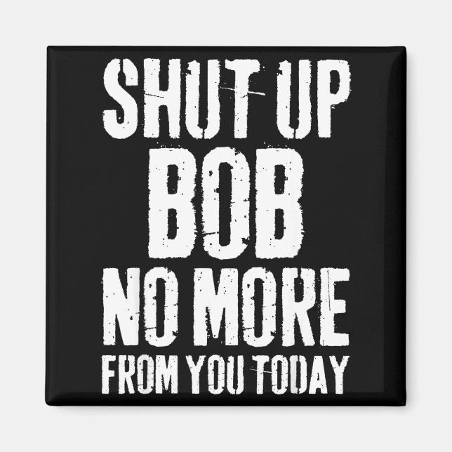 Funny Bob Name Shut Up Bob No More From You Today  Magnet (Vorne)