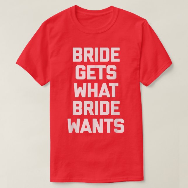 Funny Bride  Bride Gets What Bride Wants  funny  T-Shirt (Design vorne)