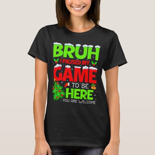 Funny Bruh I Pause My Game To Be Here Christmas Fa T-Shirt (Vorderseite)