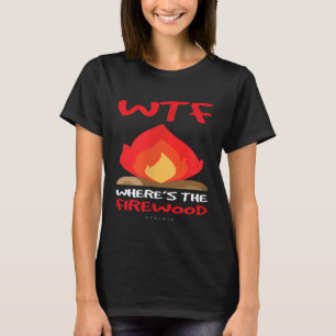 Funny Camping Wtf Wheres The Firewood T T-Shirt