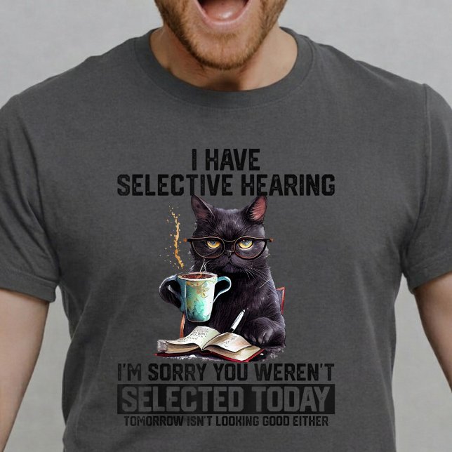Funny Cat I Have Selective Hearing Sarcastic Humor T-Shirt (Von Creator hochgeladen)