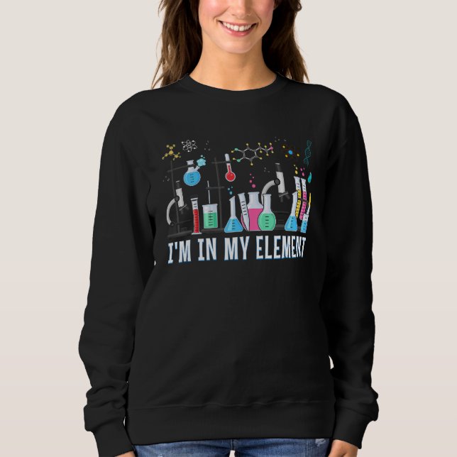 Funny Chemist ich bin in meinem Element Chemie Sci Sweatshirt (Vorderseite)